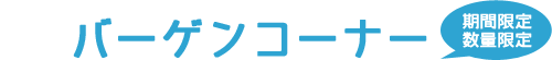 バーゲンコーナー 期間限定/数量限定